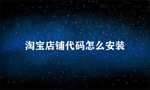 淘宝店铺代码怎么安装