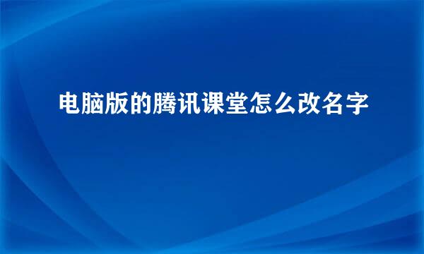 电脑版的腾讯课堂怎么改名字