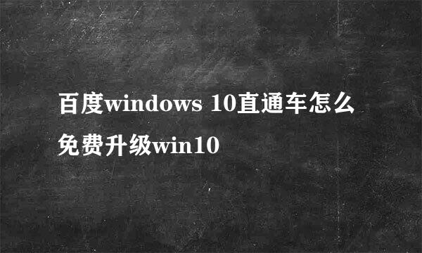 百度windows 10直通车怎么免费升级win10