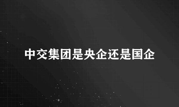 中交集团是央企还是国企