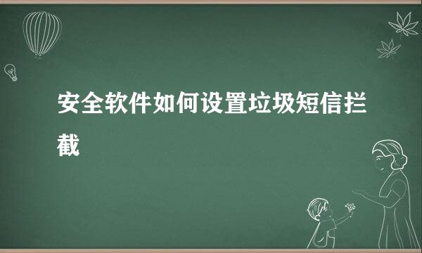 安全软件如何设置垃圾短信拦截