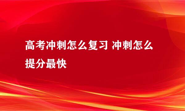 高考冲刺怎么复习 冲刺怎么提分最快