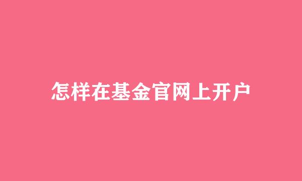 怎样在基金官网上开户