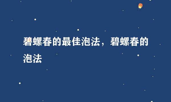 碧螺春的最佳泡法，碧螺春的泡法
