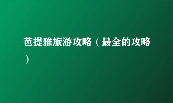 芭提雅旅游攻略（最全的攻略）