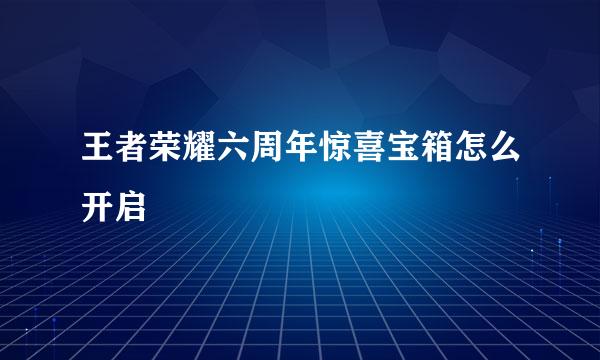王者荣耀六周年惊喜宝箱怎么开启
