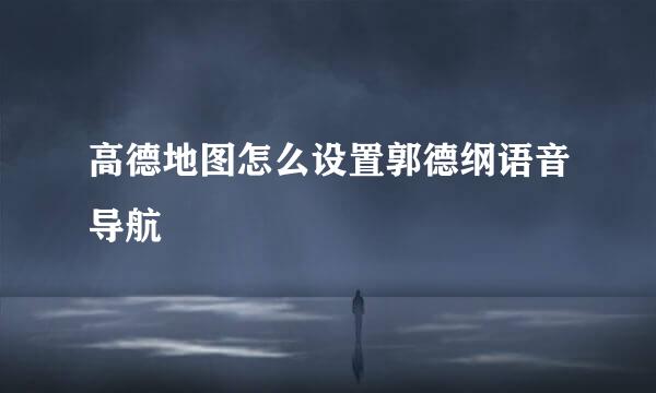 高德地图怎么设置郭德纲语音导航