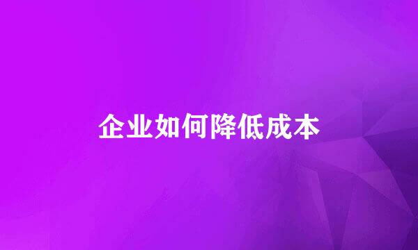 企业如何降低成本