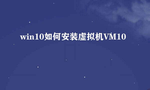 win10如何安装虚拟机VM10