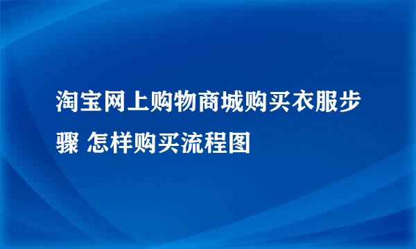 淘宝网上购物商城购买衣服步骤 怎样购买流程图