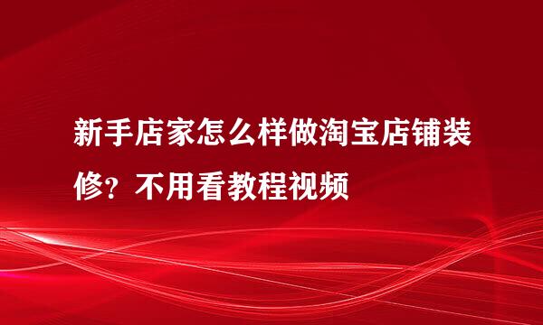 新手店家怎么样做淘宝店铺装修？不用看教程视频