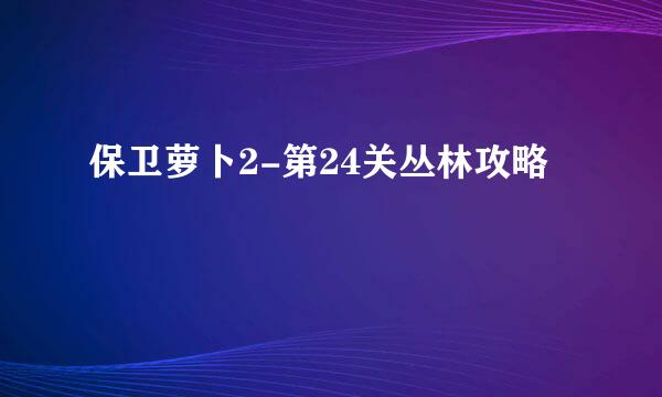 保卫萝卜2-第24关丛林攻略
