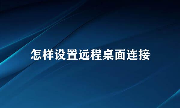 怎样设置远程桌面连接