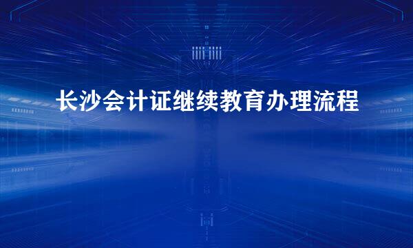 长沙会计证继续教育办理流程