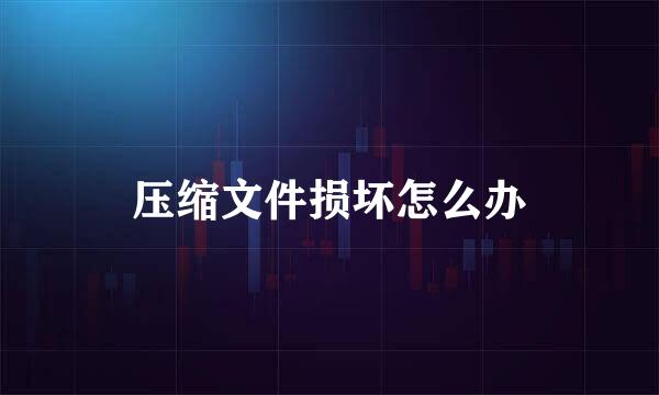 压缩文件损坏怎么办