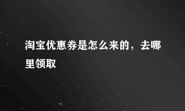淘宝优惠券是怎么来的，去哪里领取