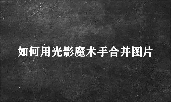 如何用光影魔术手合并图片