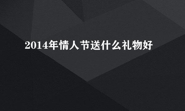 2014年情人节送什么礼物好