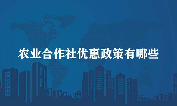 农业合作社优惠政策有哪些