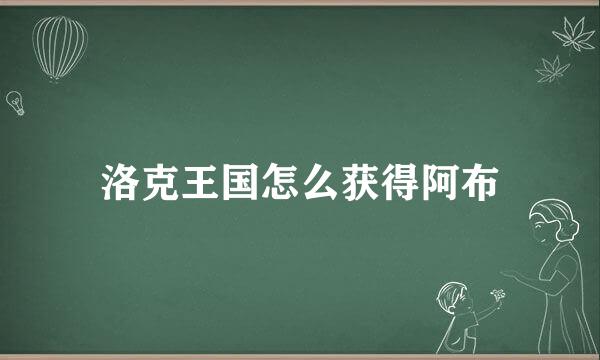 洛克王国怎么获得阿布