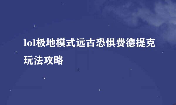 lol极地模式远古恐惧费德提克玩法攻略