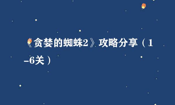《贪婪的蜘蛛2》攻略分享（1-6关）