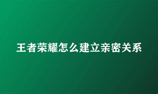 王者荣耀怎么建立亲密关系