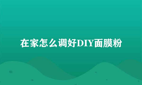 在家怎么调好DIY面膜粉