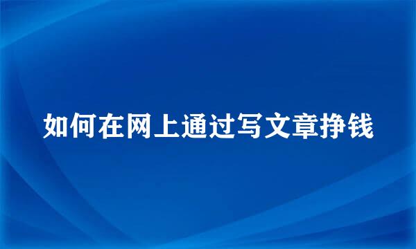 如何在网上通过写文章挣钱