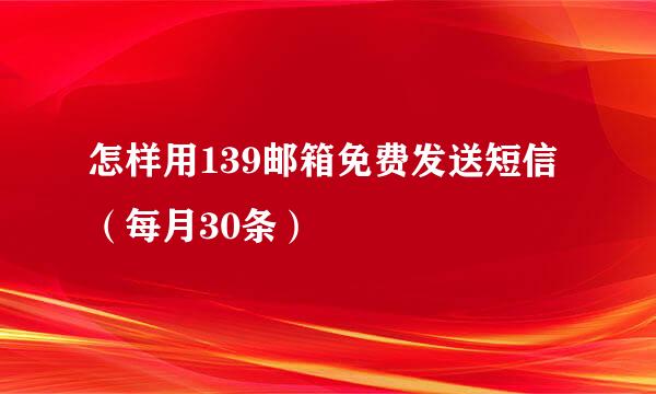 怎样用139邮箱免费发送短信（每月30条）
