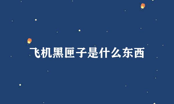 飞机黑匣子是什么东西