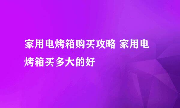 家用电烤箱购买攻略 家用电烤箱买多大的好