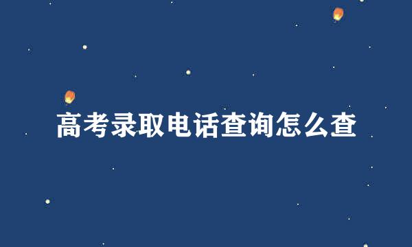 高考录取电话查询怎么查