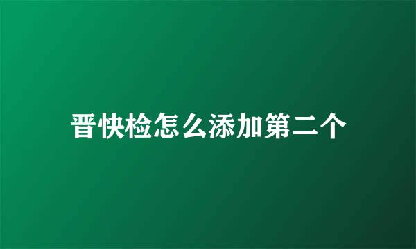 晋快检怎么添加第二个