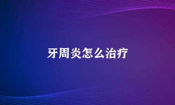 牙周炎怎么治疗