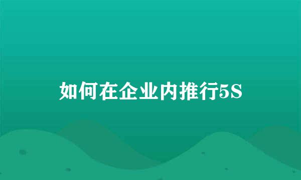 如何在企业内推行5S
