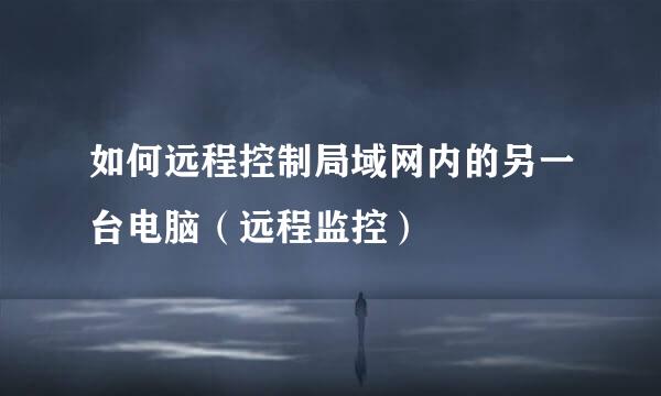 如何远程控制局域网内的另一台电脑（远程监控）
