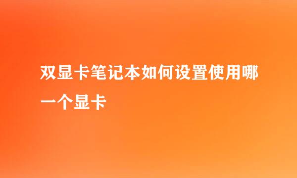 双显卡笔记本如何设置使用哪一个显卡