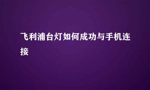 飞利浦台灯如何成功与手机连接