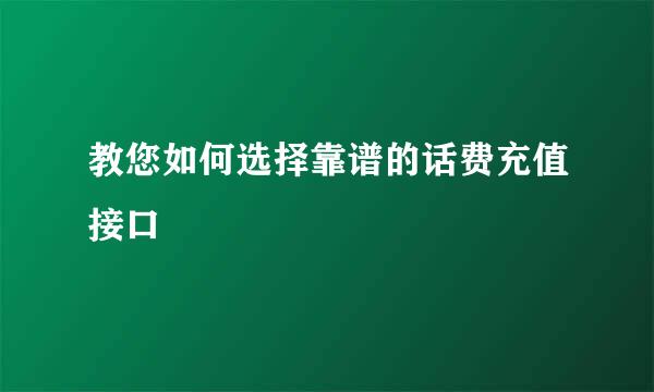 教您如何选择靠谱的话费充值接口