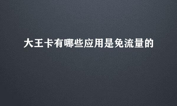 大王卡有哪些应用是免流量的