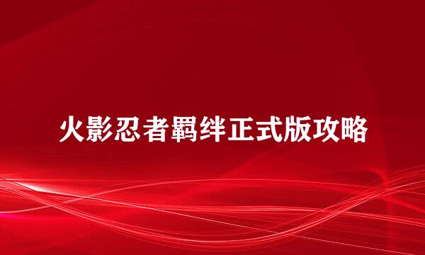 火影忍者羁绊正式版攻略