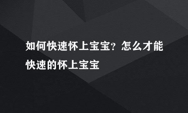 如何快速怀上宝宝？怎么才能快速的怀上宝宝