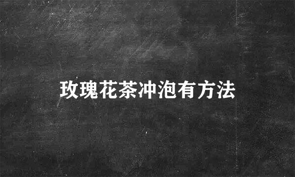 玫瑰花茶冲泡有方法