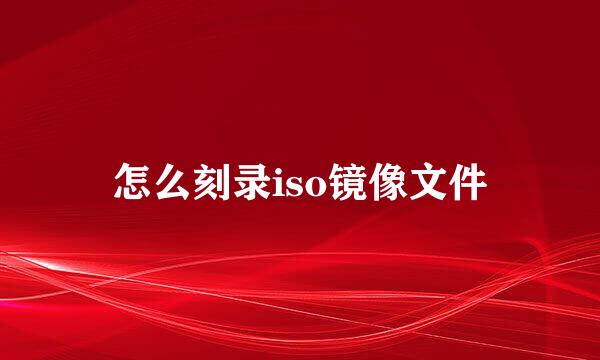 怎么刻录iso镜像文件