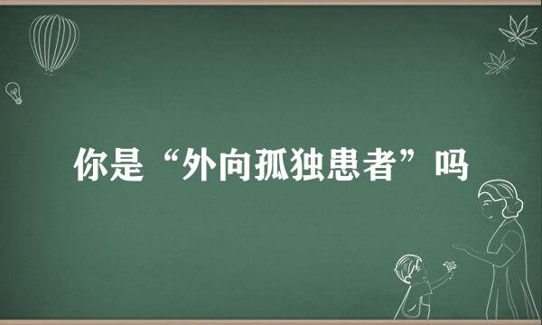 你是“外向孤独患者”吗