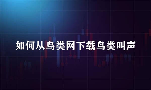如何从鸟类网下载鸟类叫声