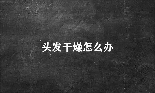 头发干燥怎么办