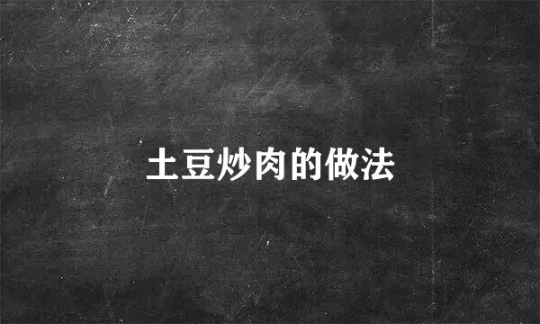 土豆炒肉的做法