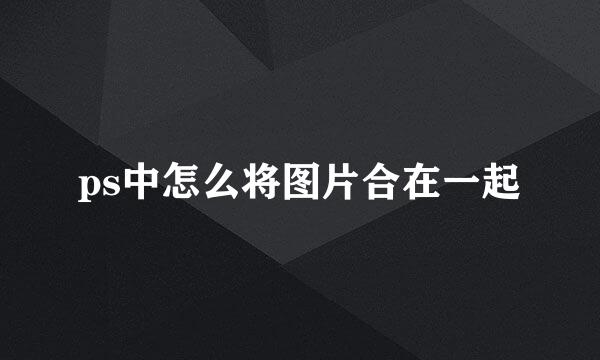 ps中怎么将图片合在一起
